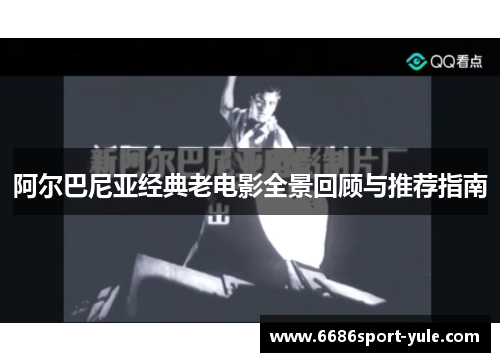 阿尔巴尼亚经典老电影全景回顾与推荐指南