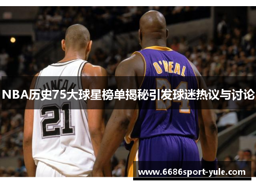 NBA历史75大球星榜单揭秘引发球迷热议与讨论