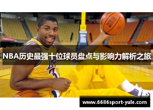 NBA历史最强十位球员盘点与影响力解析之旅