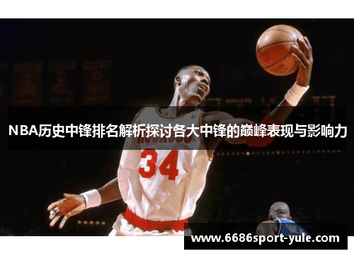 NBA历史中锋排名解析探讨各大中锋的巅峰表现与影响力