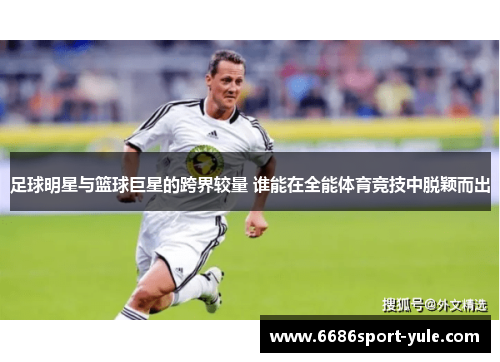 足球明星与篮球巨星的跨界较量 谁能在全能体育竞技中脱颖而出