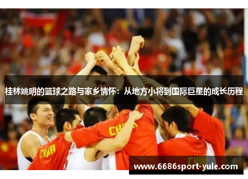 桂林姚明的篮球之路与家乡情怀：从地方小将到国际巨星的成长历程