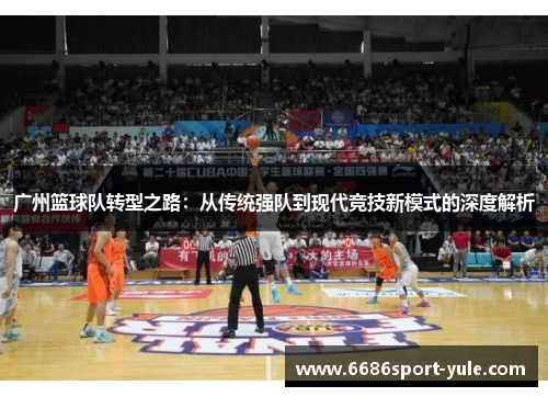 广州篮球队转型之路：从传统强队到现代竞技新模式的深度解析