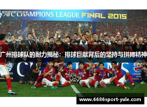 广州排球队的耐力揭秘：排球巨献背后的坚持与拼搏精神