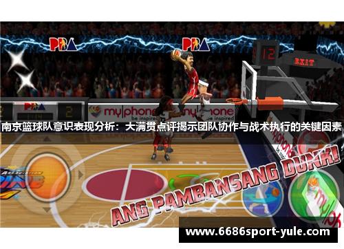 南京篮球队意识表现分析：大满贯点评揭示团队协作与战术执行的关键因素