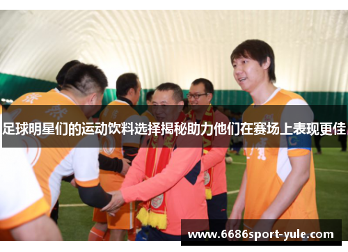 足球明星们的运动饮料选择揭秘助力他们在赛场上表现更佳