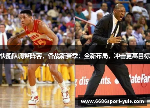 快船队调整阵容，备战新赛季：全新布局，冲击更高目标