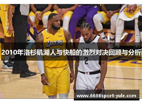 2010年洛杉矶湖人与快船的激烈对决回顾与分析