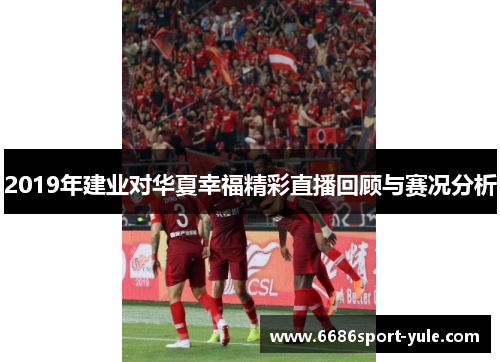 2019年建业对华夏幸福精彩直播回顾与赛况分析