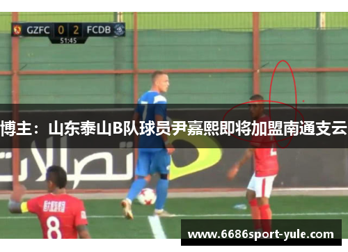 博主：山东泰山B队球员尹嘉熙即将加盟南通支云