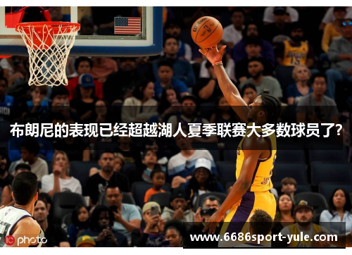 布朗尼的表现已经超越湖人夏季联赛大多数球员了？