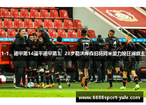 1-1，德甲第14逼平德甲第3，28岁勒沃库森旧将阿米里力挽狂澜救主