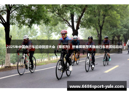 2025年中国自行车运动骑游大会（草系列）暨首届草原天路自行车赛即将启动