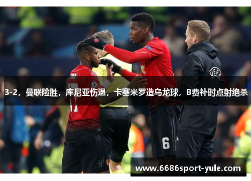 3-2，曼联险胜，库尼亚伤退，卡塞米罗造乌龙球，B费补时点射绝杀