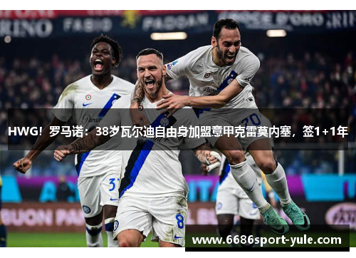 HWG！罗马诺：38岁瓦尔迪自由身加盟意甲克雷莫内塞，签1+1年