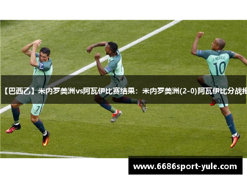 【巴西乙】米内罗美洲vs阿瓦伊比赛结果：米内罗美洲(2-0)阿瓦伊比分战报