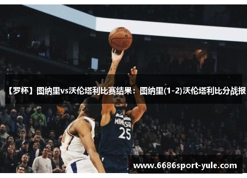 【罗杯】图纳里vs沃伦塔利比赛结果：图纳里(1-2)沃伦塔利比分战报